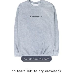 ISO no tears left to cry crewneck